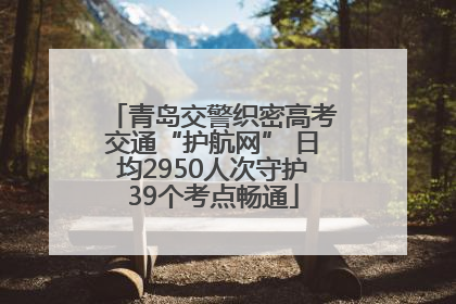 青岛交警织密高考交通“护航网” 日均2950人次守护39个考点畅通