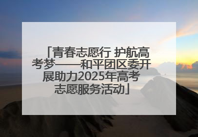 青春志愿行 护航高考梦——和平团区委开展助力2025年高考志愿服务活动