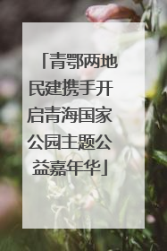 青鄂两地民建携手开启青海国家公园主题公益嘉年华