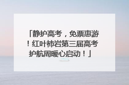 静护高考，免票惠游！红叶柿岩第三届高考护航周暖心启动！
