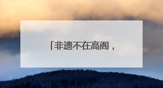 非遗不在高阁，而在人间烟火