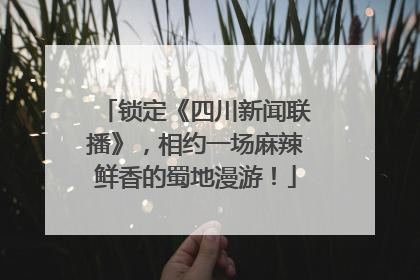 锁定《四川新闻联播》，相约一场麻辣鲜香的蜀地漫游！