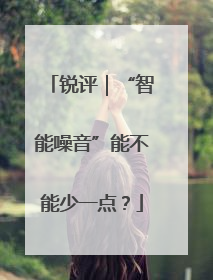 锐评｜“智能噪音”能不能少一点？