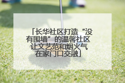 长华社区打造“没有围墙”的温馨社区 让文艺范和烟火气在家门口交融