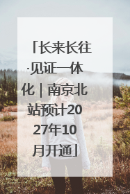 长来长往·见证一体化｜南京北站预计2027年10月开通