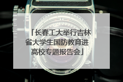 长春工大举行吉林省大学生国防教育进高校专题报告会