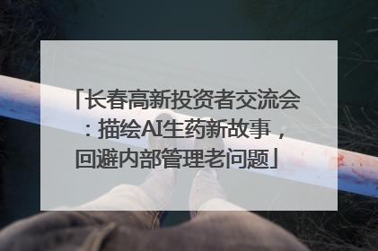 长春高新投资者交流会：描绘AI生药新故事，回避内部管理老问题