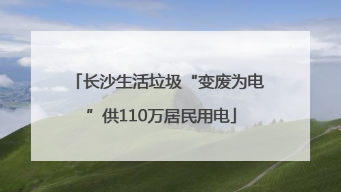 长沙生活垃圾“变废为电”供110万居民用电