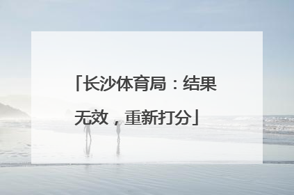 长沙体育局：结果无效，重新打分