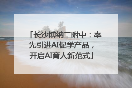 长沙博纳二附中：率先引进AI促学产品，开启AI育人新范式