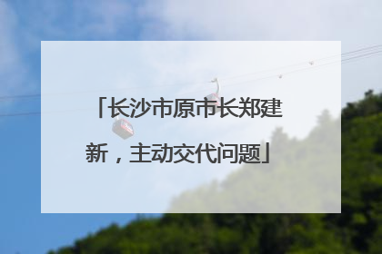 长沙市原市长郑建新，主动交代问题