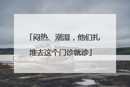 闷热、潮湿，他们扎堆去这个门诊就诊
