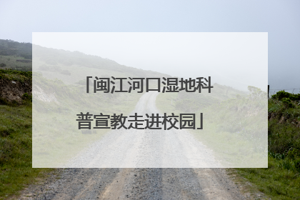 闽江河口湿地科普宣教走进校园