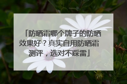 防晒霜哪个牌子的防晒效果好？真实自用防晒霜测评，选对不踩雷