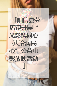 阳信县劳店镇开展“光影铸同心·法治润民心”公益电影放映活动