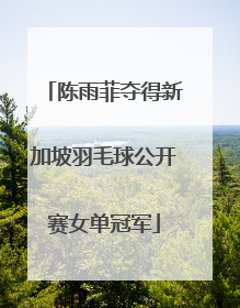 陈雨菲夺得新加坡羽毛球公开赛女单冠军