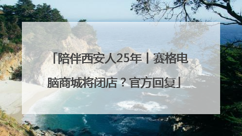陪伴西安人25年丨赛格电脑商城将闭店？官方回复