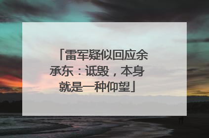 雷军疑似回应余承东：诋毁，本身就是一种仰望