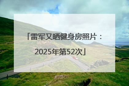 雷军又晒健身房照片：2025年第52次