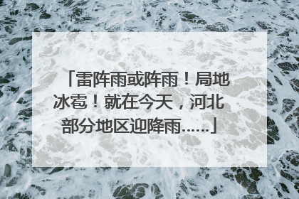 雷阵雨或阵雨！局地冰雹！就在今天，河北部分地区迎降雨……