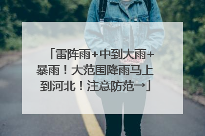雷阵雨+中到大雨+暴雨！大范围降雨马上到河北！注意防范→