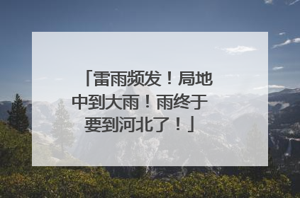 雷雨频发！局地中到大雨！雨终于要到河北了！