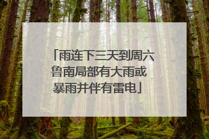 雨连下三天到周六 鲁南局部有大雨或暴雨并伴有雷电