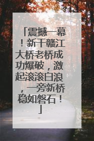 震撼一幕！新干赣江大桥老桥成功爆破，激起滚滚白浪，一旁新桥稳如磐石！
