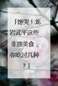 馋哭！龙岩武平这些非遗美食，你吃过几种？