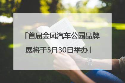 首届金凤汽车公园品牌展将于5月30日举办