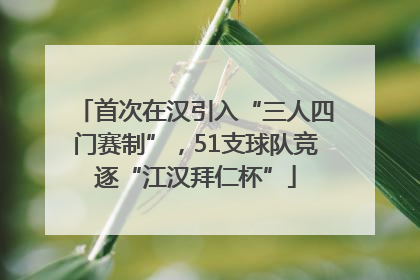 首次在汉引入“三人四门赛制”，51支球队竞逐“江汉拜仁杯”