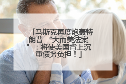 马斯克再度炮轰特朗普 “大而美法案”：将使美国背上沉重债务负担！