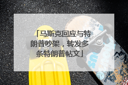 马斯克回应与特朗普吵架，转发多条特朗普帖文