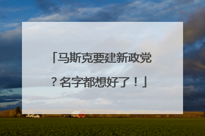 马斯克要建新政党？名字都想好了！