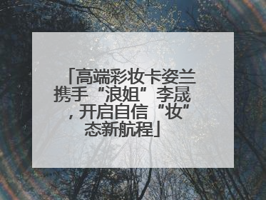 高端彩妆卡姿兰携手“浪姐”李晟，开启自信“妆”态新航程