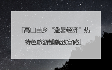 高山苗乡“避暑经济”热 特色旅游铺就致富路