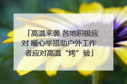 高温来袭 各地积极应对 暖心举措助户外工作者应对高温“烤”验