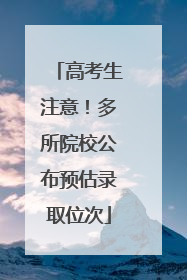 高考生注意！多所院校公布预估录取位次