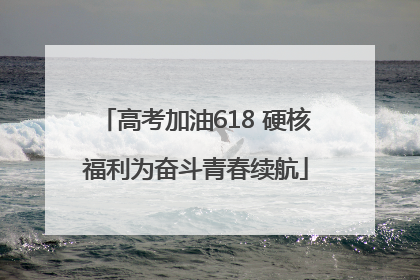 高考加油618 硬核福利为奋斗青春续航