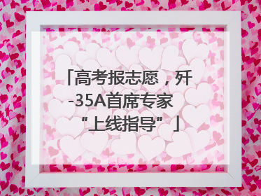 高考报志愿，歼-35A首席专家“上线指导”