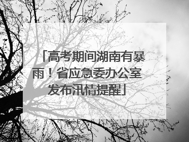 高考期间湖南有暴雨！省应急委办公室发布汛情提醒