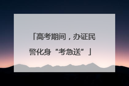 高考期间，办证民警化身“考急送”