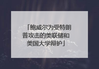 鲍威尔为受特朗普攻击的美联储和美国大学辩护