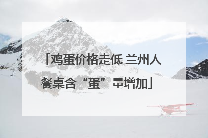 鸡蛋价格走低 兰州人餐桌含“蛋”量增加