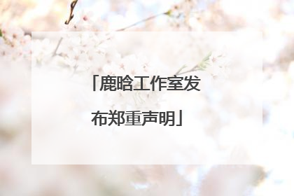 鹿晗工作室发布郑重声明