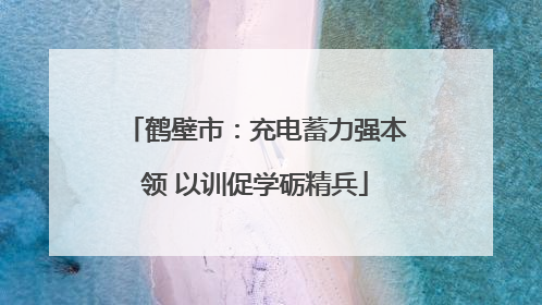 鹤壁市：充电蓄力强本领 以训促学砺精兵