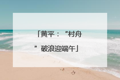 黄平：“村舟”破浪迎端午