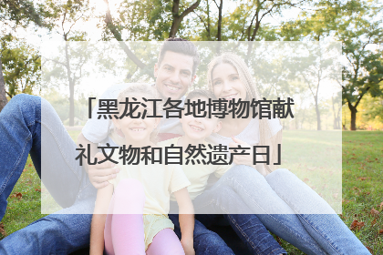 黑龙江各地博物馆献礼文物和自然遗产日