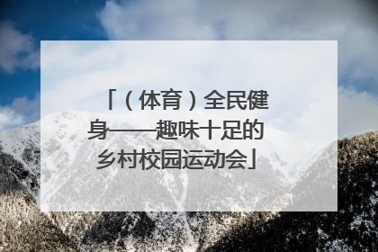 （体育）全民健身——趣味十足的乡村校园运动会