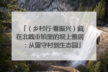 （乡村行·看振兴）藏在北魏重镇里的坝上雅居：从留守村到生态园